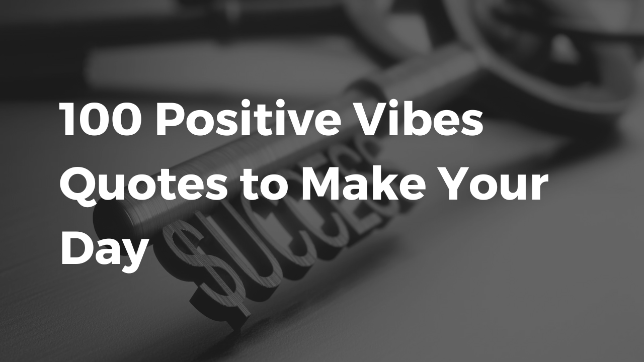 100 Positive Vibes Quotes to Make Your Day