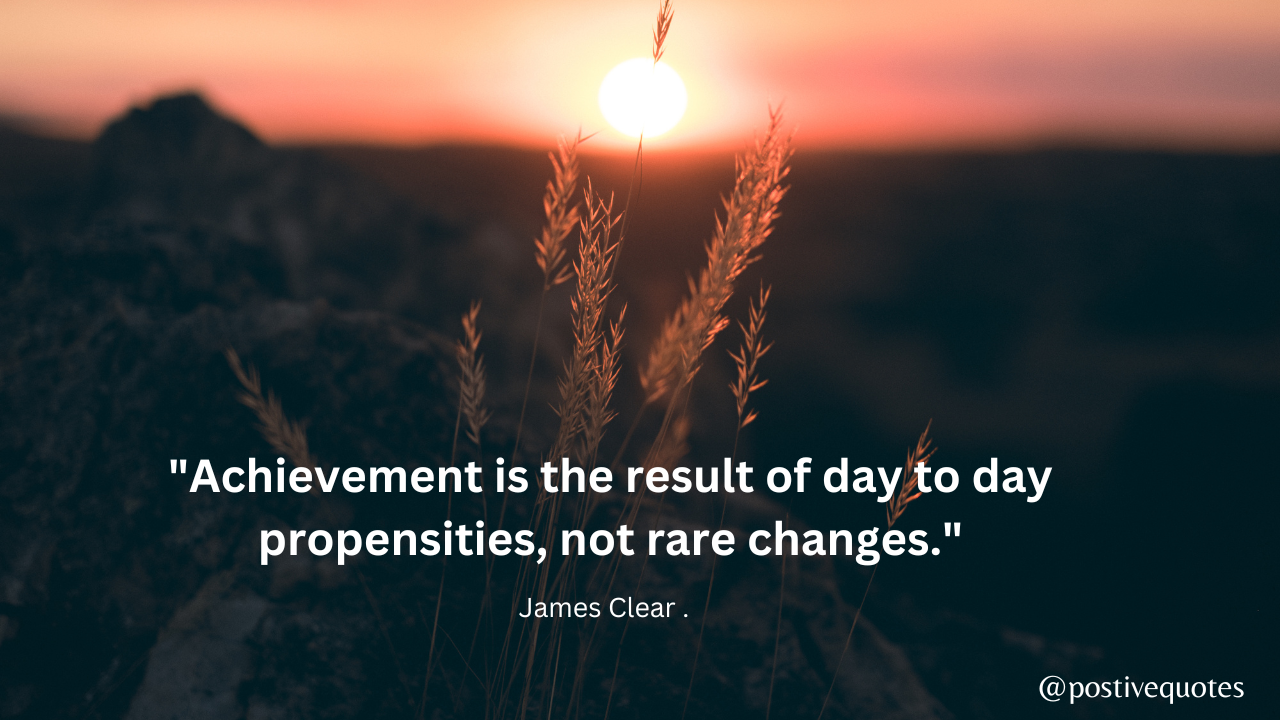"Achievement is the result of day to day propensities, not rare changes.