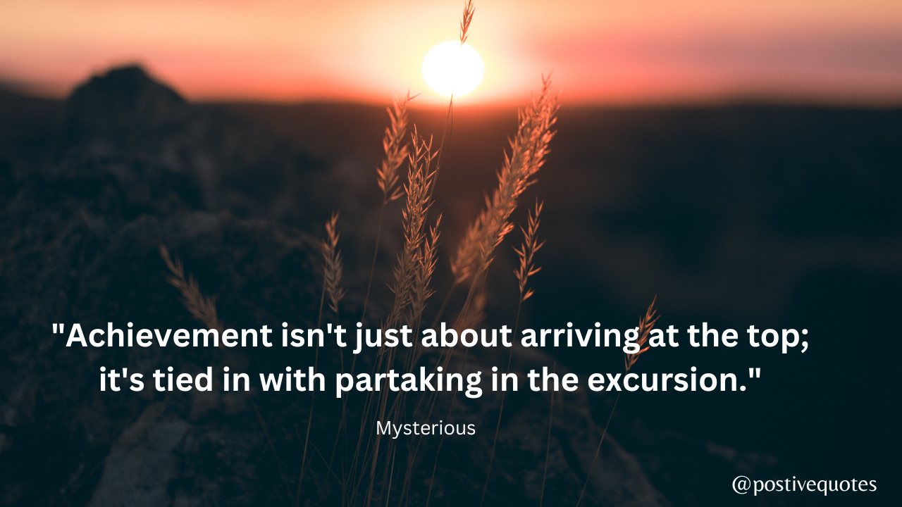  "Achievement isn't just about arriving at the top; it's tied in with partaking in the excursion." - Mysterious- Mysterious