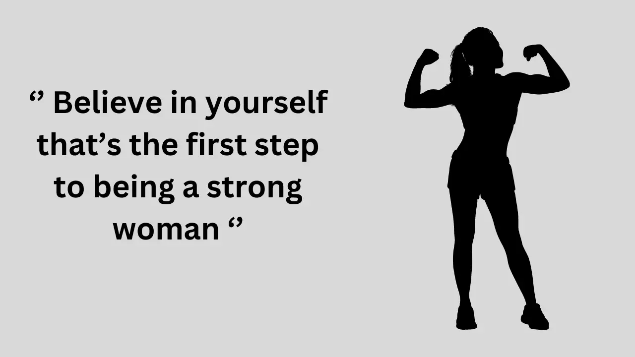 Believe in yourself that’s the first step to being a strong woman