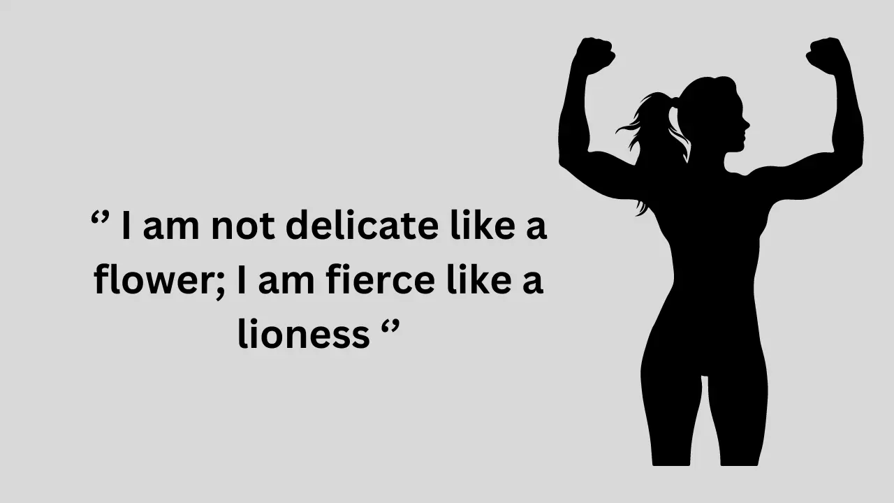 I am not delicate like a flower; I am fierce like a lioness
