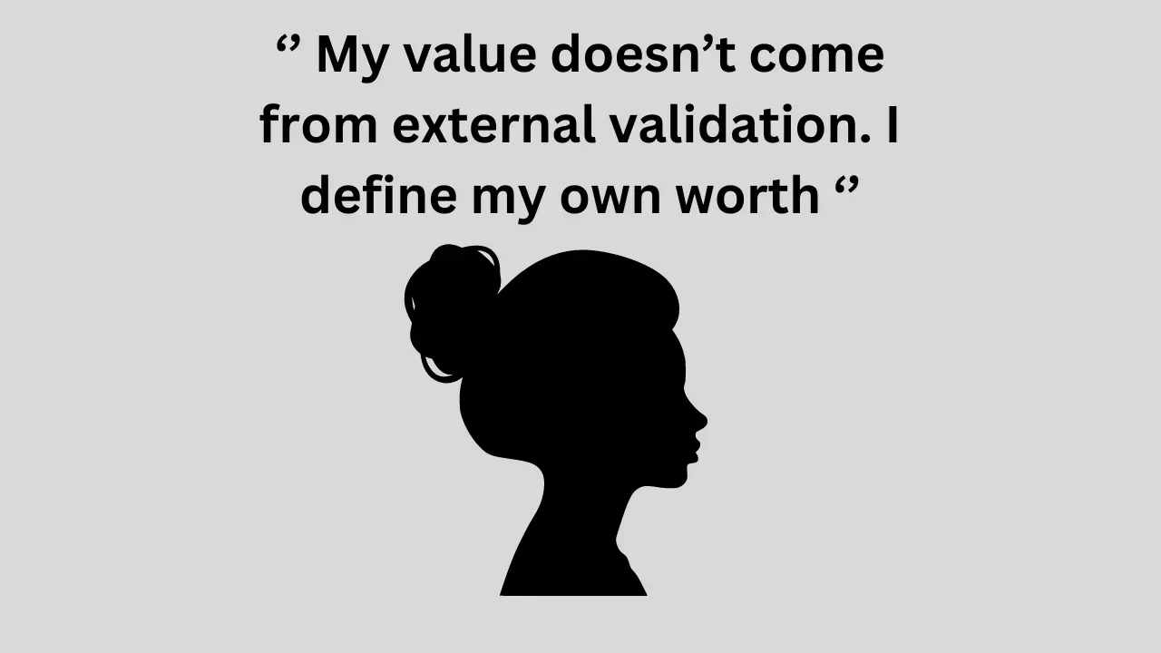 My value doesn’t come from external validation. I define my own worth