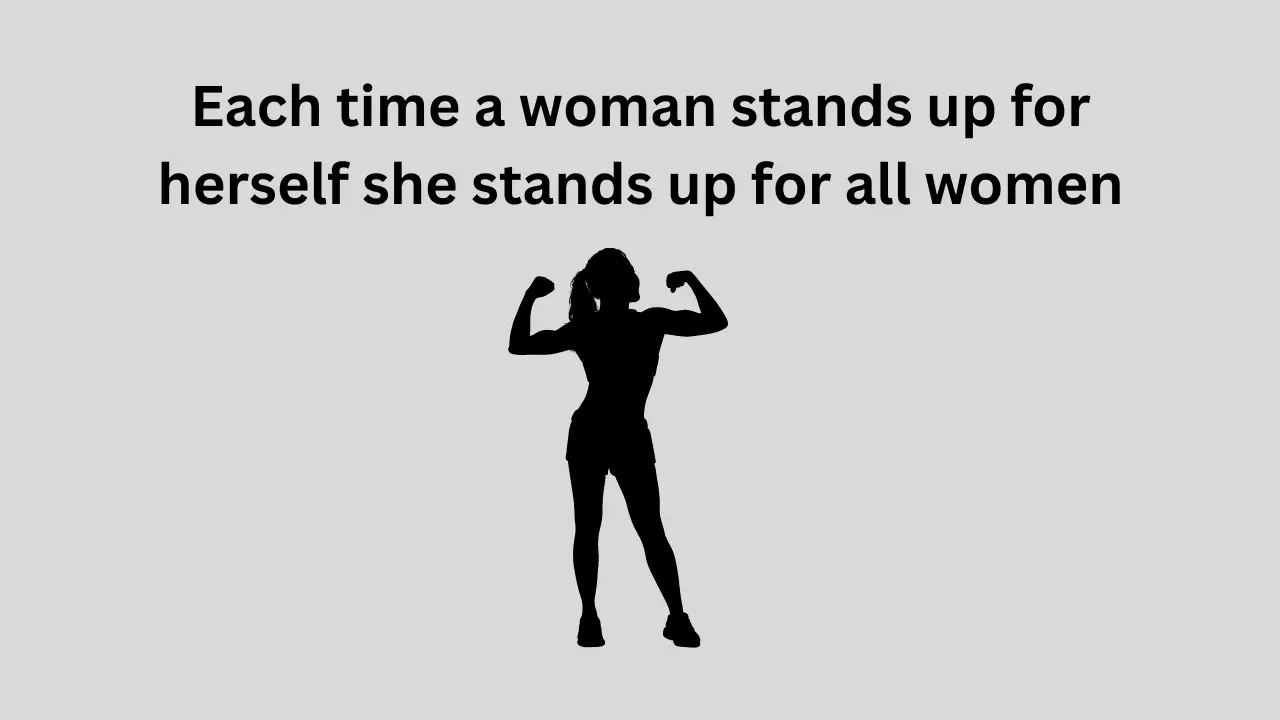 Each time a woman stands up for herself she stands up for all women