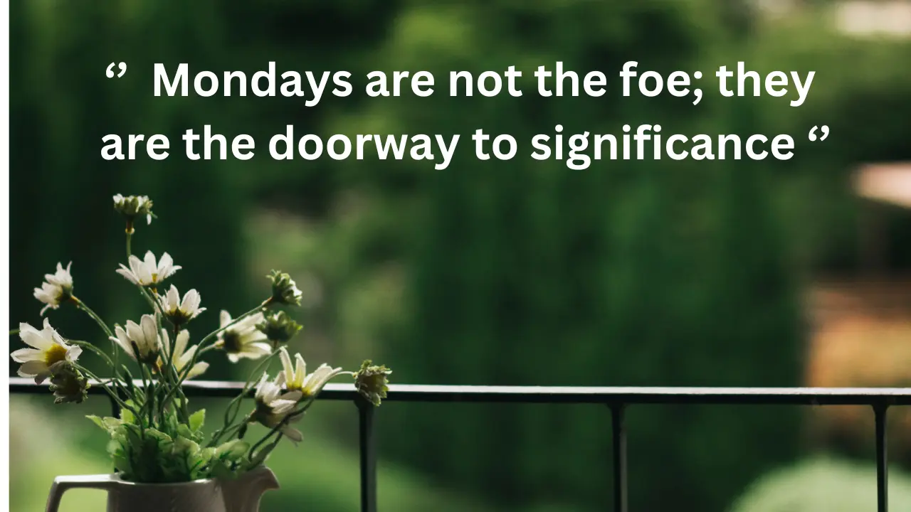 Mondays are not the foe; they are the doorway to significance