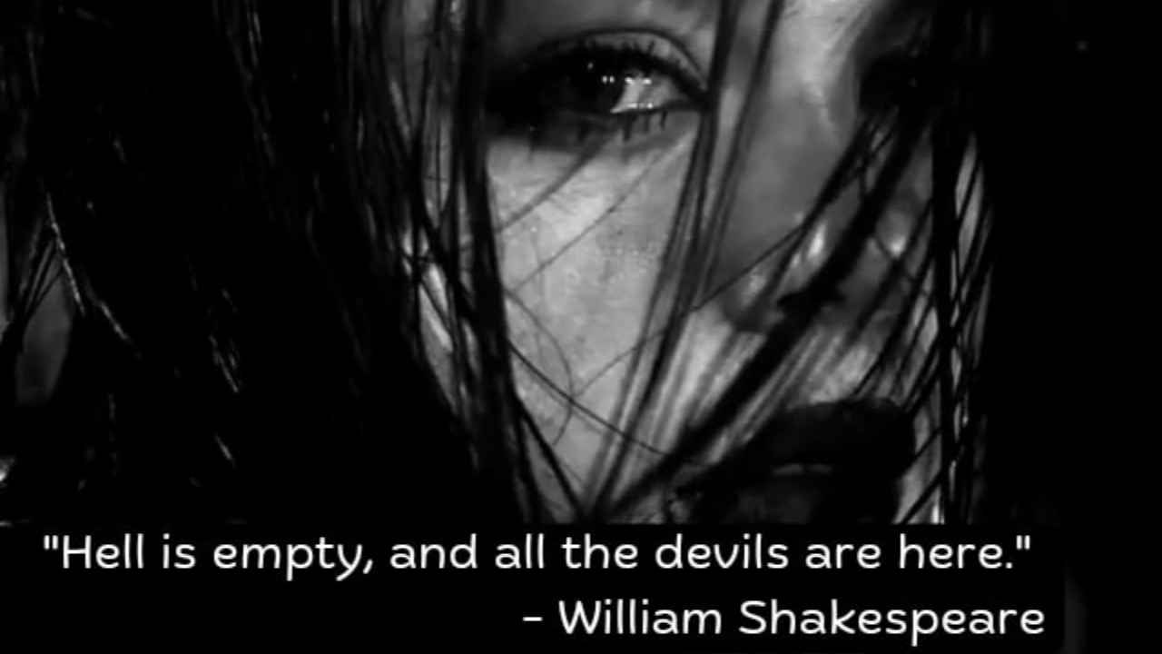 Hell is empty and all the devils are here” — William Shakespeare