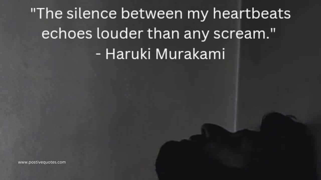 The silence between my heartbeats echoes louder than any scream” — Haruki Murakami