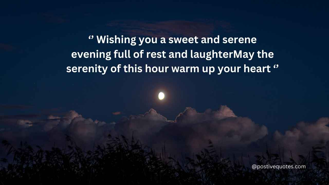 Wishing you a sweet and serene evening full of rest and laughter May the serenity of this hour warm up your heart
