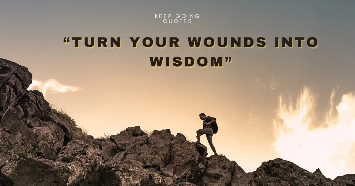 Turn your wounds into wisdom.
