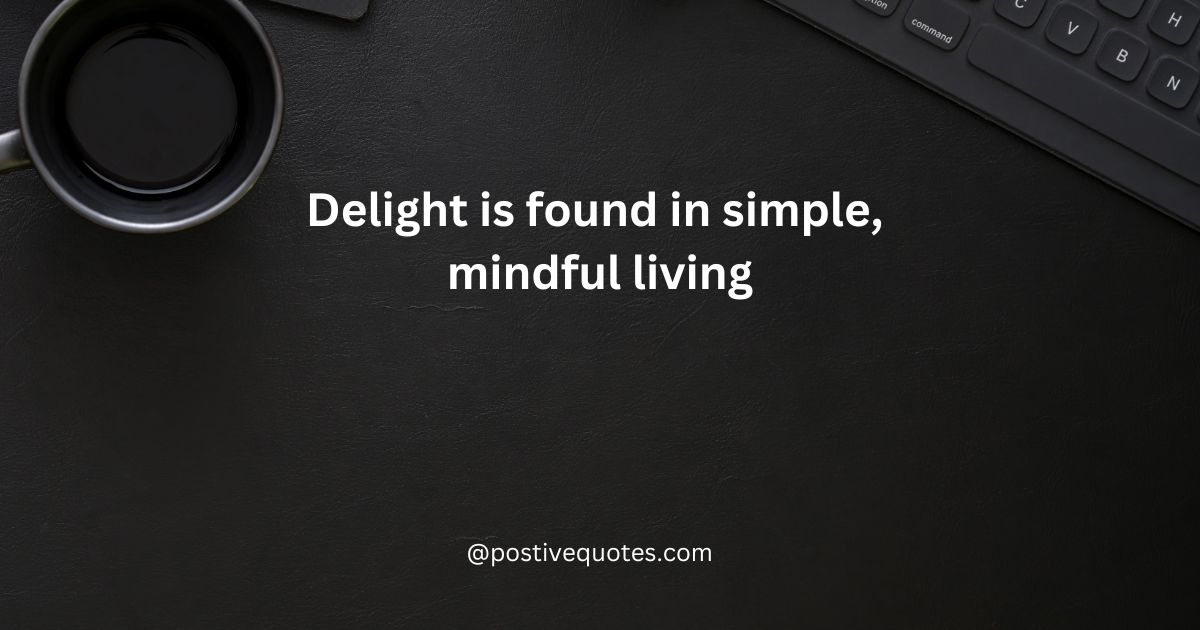 “Delight is found in simple, mindful living.”