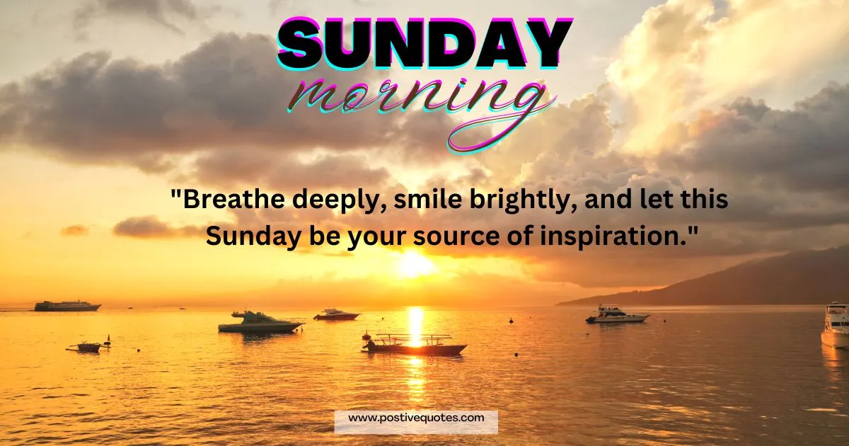 "Breathe deeply, smile brightly, and let this Sunday be your source of inspiration."