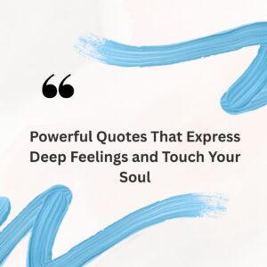 Powerful Quotes That Express Deep Feelings and Touch Your Soul